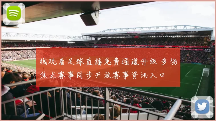 线观看足球直播免费通道升级 多场焦点赛事同步开放赛事资讯入口