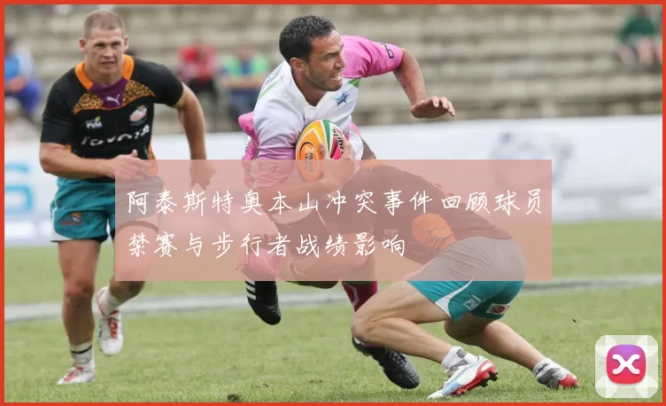 阿泰斯特奥本山冲突事件回顾球员禁赛与步行者战绩影响