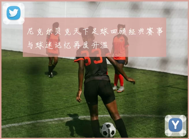 尼克尔贝克天下足球回顾经典赛事与球迷记忆再度升温