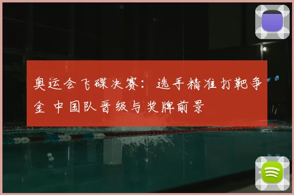 奥运会飞碟决赛：选手精准打靶争金 中国队晋级与奖牌前景