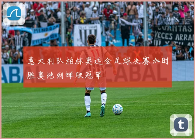 意大利队柏林奥运会足球决赛加时胜奥地利蝉联冠军