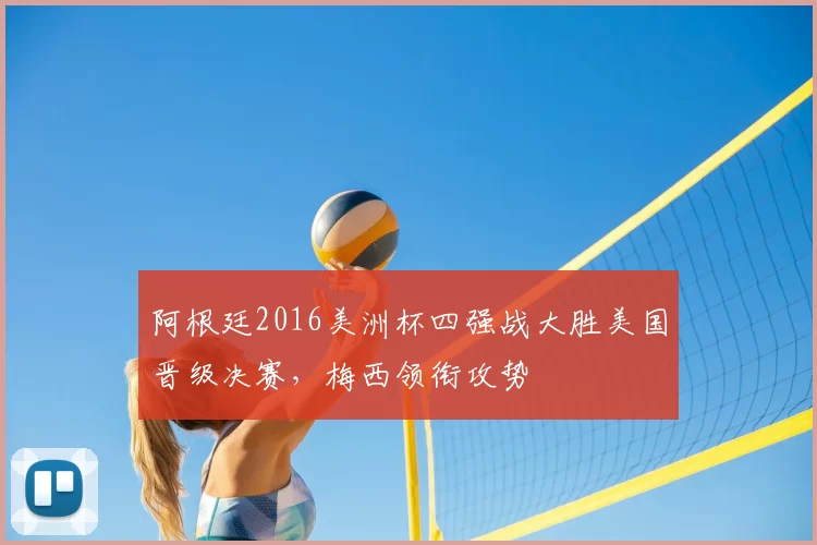 阿根廷2016美洲杯四强战大胜美国晋级决赛，梅西领衔攻势