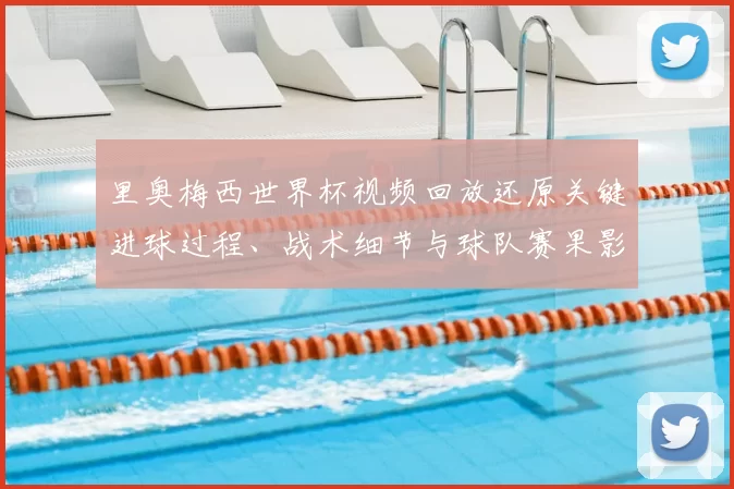 里奥梅西世界杯视频回放还原关键进球过程、战术细节与球队赛果影响分析