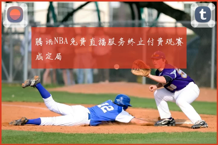 腾讯NBA免费直播服务终止付费观赛成定局