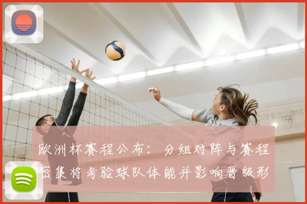 欧洲杯赛程公布：分组对阵与赛程密集将考验球队体能并影响晋级形势