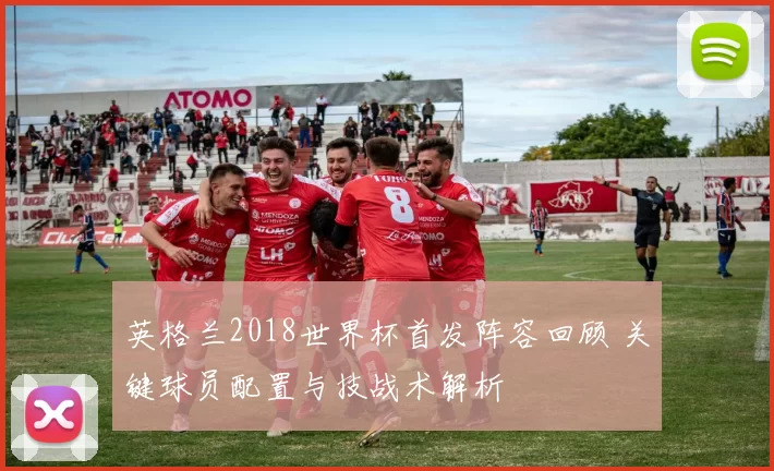 英格兰2018世界杯首发阵容回顾 关键球员配置与技战术解析
