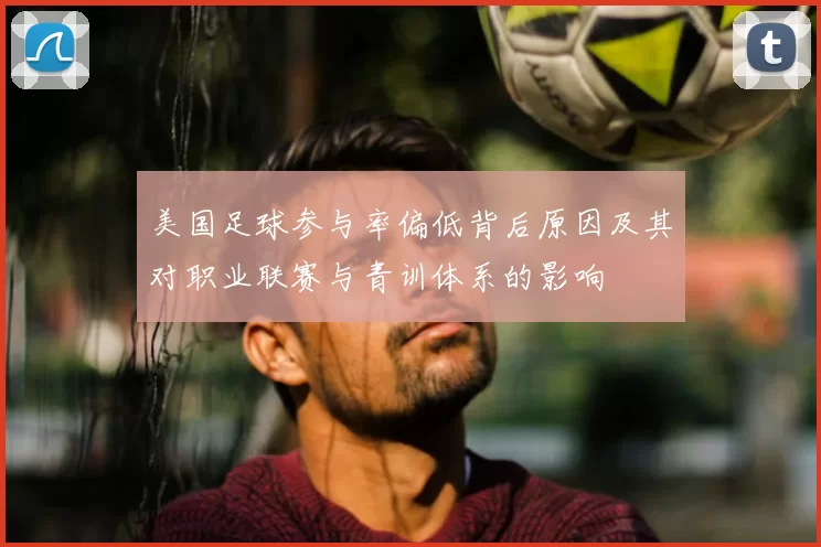 美国足球参与率偏低背后原因及其对职业联赛与青训体系的影响