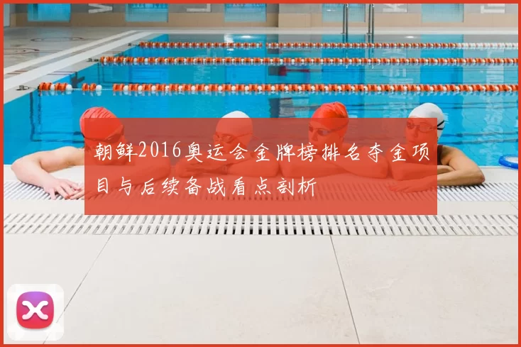 朝鲜2016奥运会金牌榜排名夺金项目与后续备战看点剖析
