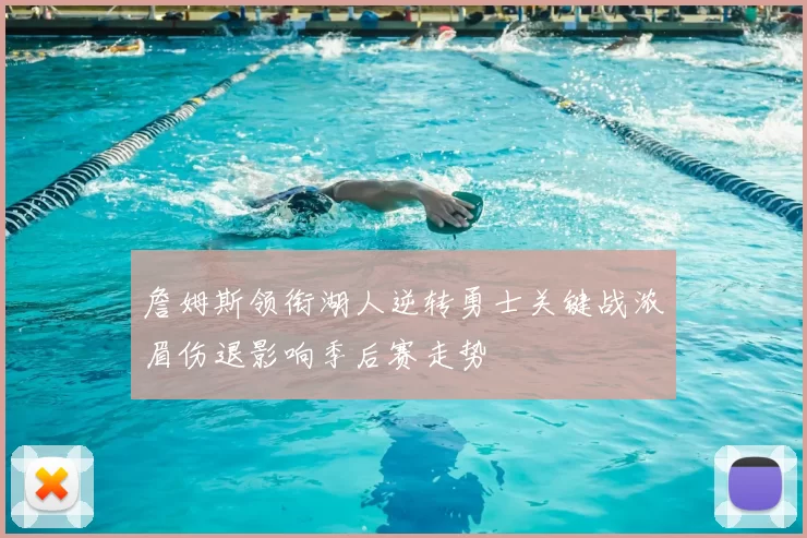 詹姆斯领衔湖人逆转勇士关键战浓眉伤退影响季后赛走势