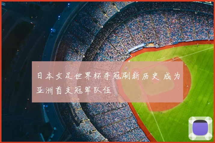 日本女足世界杯夺冠刷新历史 成为亚洲首支冠军队伍