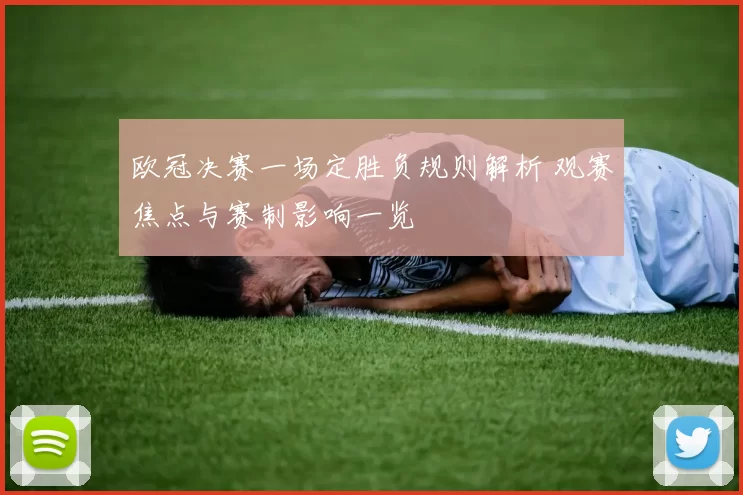 欧冠决赛一场定胜负规则解析 观赛焦点与赛制影响一览