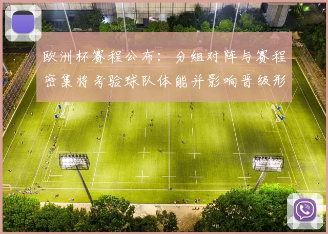 欧洲杯赛程公布：分组对阵与赛程密集将考验球队体能并影响晋级形势
