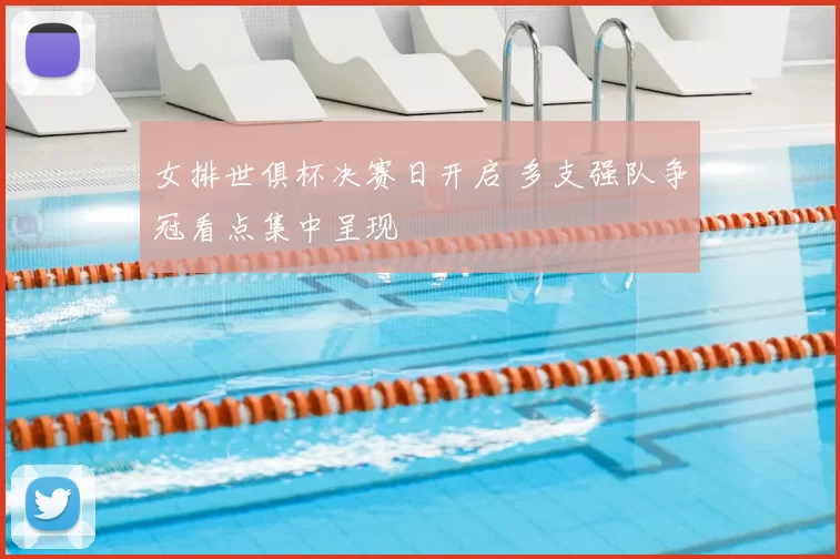 女排世俱杯决赛日开启 多支强队争冠看点集中呈现