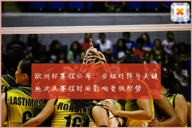 欧洲杯赛程公布：分组对阵与关键轮次及赛程时间影响晋级形势