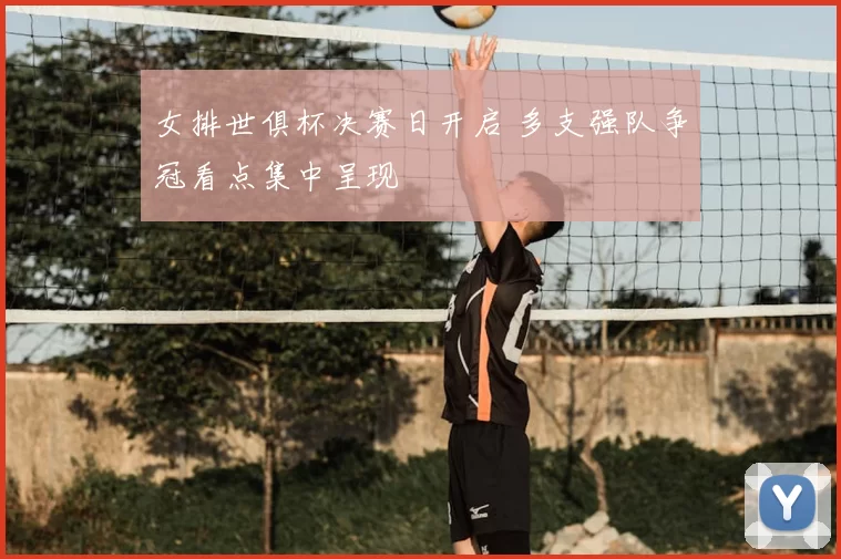 女排世俱杯决赛日开启 多支强队争冠看点集中呈现