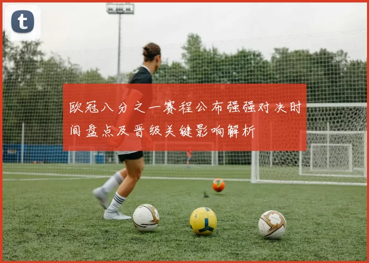 欧冠八分之一赛程公布强强对决时间盘点及晋级关键影响解析