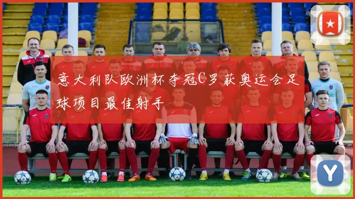 意大利队欧洲杯夺冠C罗获奥运会足球项目最佳射手