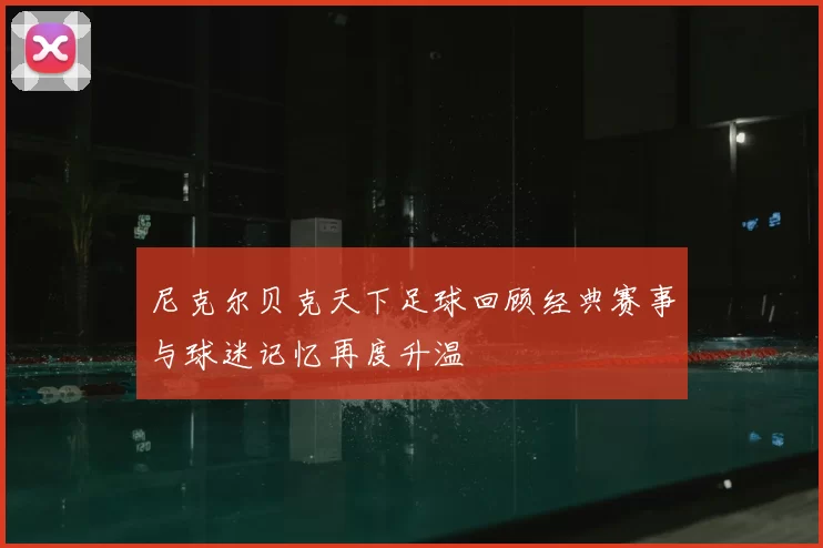 尼克尔贝克天下足球回顾经典赛事与球迷记忆再度升温