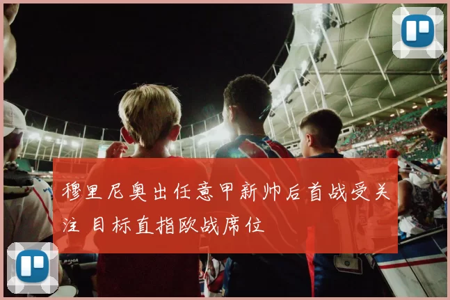 穆里尼奥出任意甲新帅后首战受关注 目标直指欧战席位