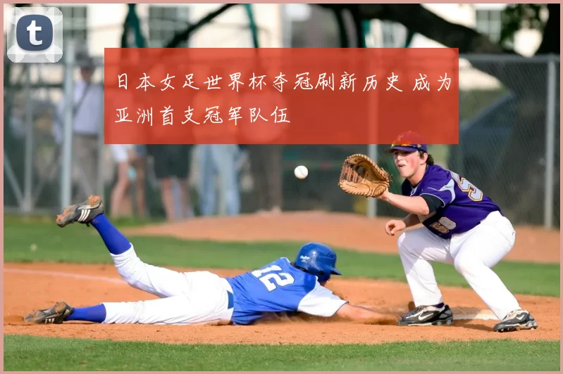 日本女足世界杯夺冠刷新历史 成为亚洲首支冠军队伍