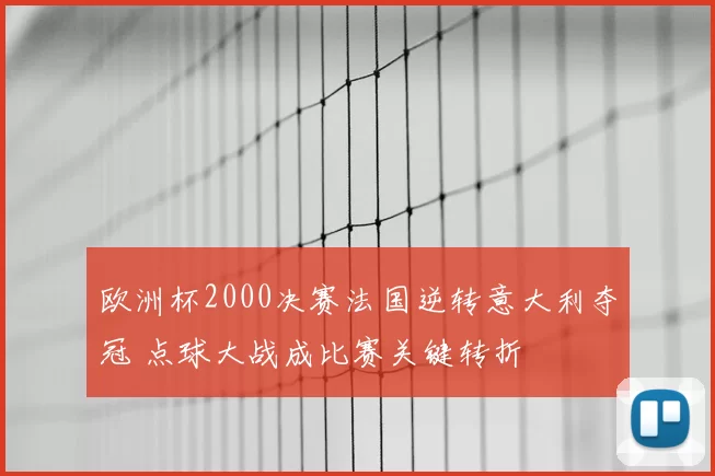 欧洲杯2000决赛法国逆转意大利夺冠 点球大战成比赛关键转折
