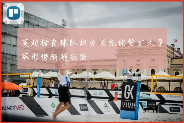 英超榜首球队积分领先优势扩大争冠形势渐趋明朗