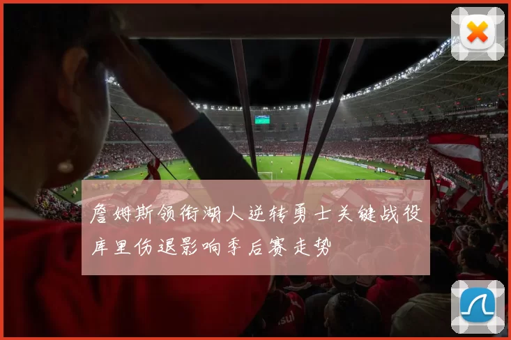 詹姆斯领衔湖人逆转勇士关键战役库里伤退影响季后赛走势